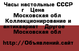 Часы настольные СССР 60-70г › Цена ­ 5 000 - Московская обл. Коллекционирование и антиквариат » Другое   . Московская обл.